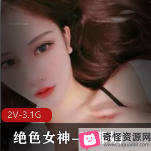 绝色女神耶耶奶最新作品,魔鬼身材大长腿,2个视频共3.1G,软妹子手指动作,颜值惊艳