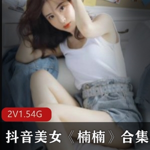 抖音楠楠热舞私拍2部1.54G太饱满