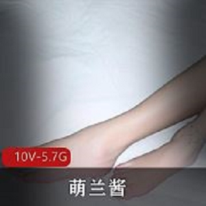 推特萌兰酱汉服肚兜足技合集58部绝色5.7GB