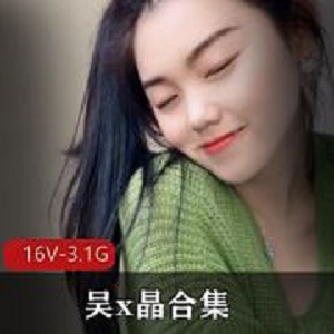 私圈高颜值吴x晶纯欲视频合集16部3.1G强力推荐